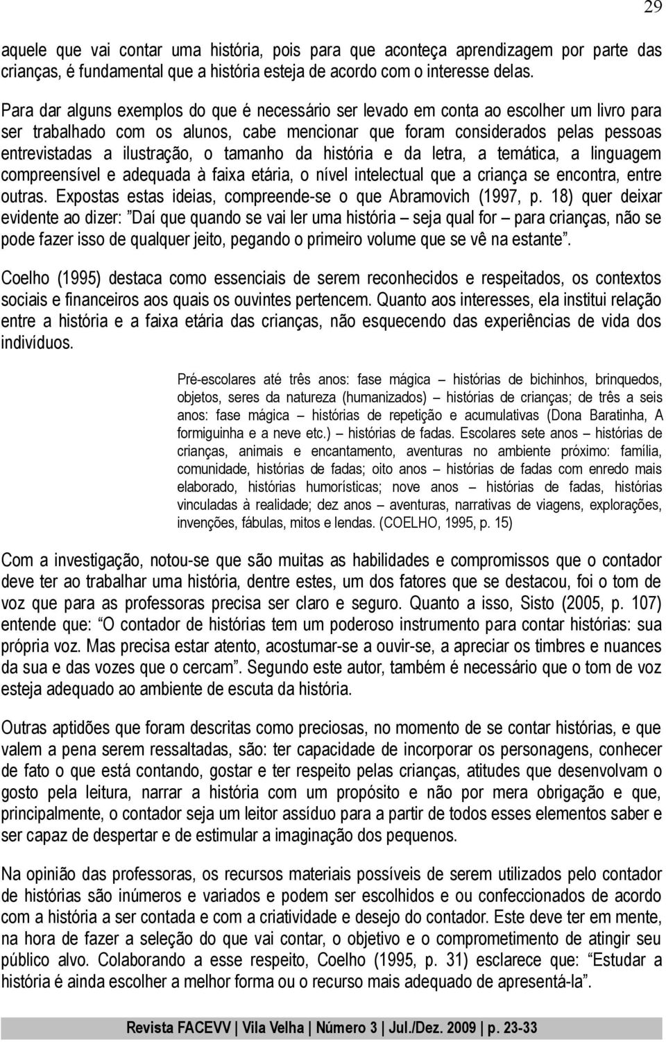 ilustração, o tamanho da história e da letra, a temática, a linguagem compreensível e adequada à faixa etária, o nível intelectual que a criança se encontra, entre outras.