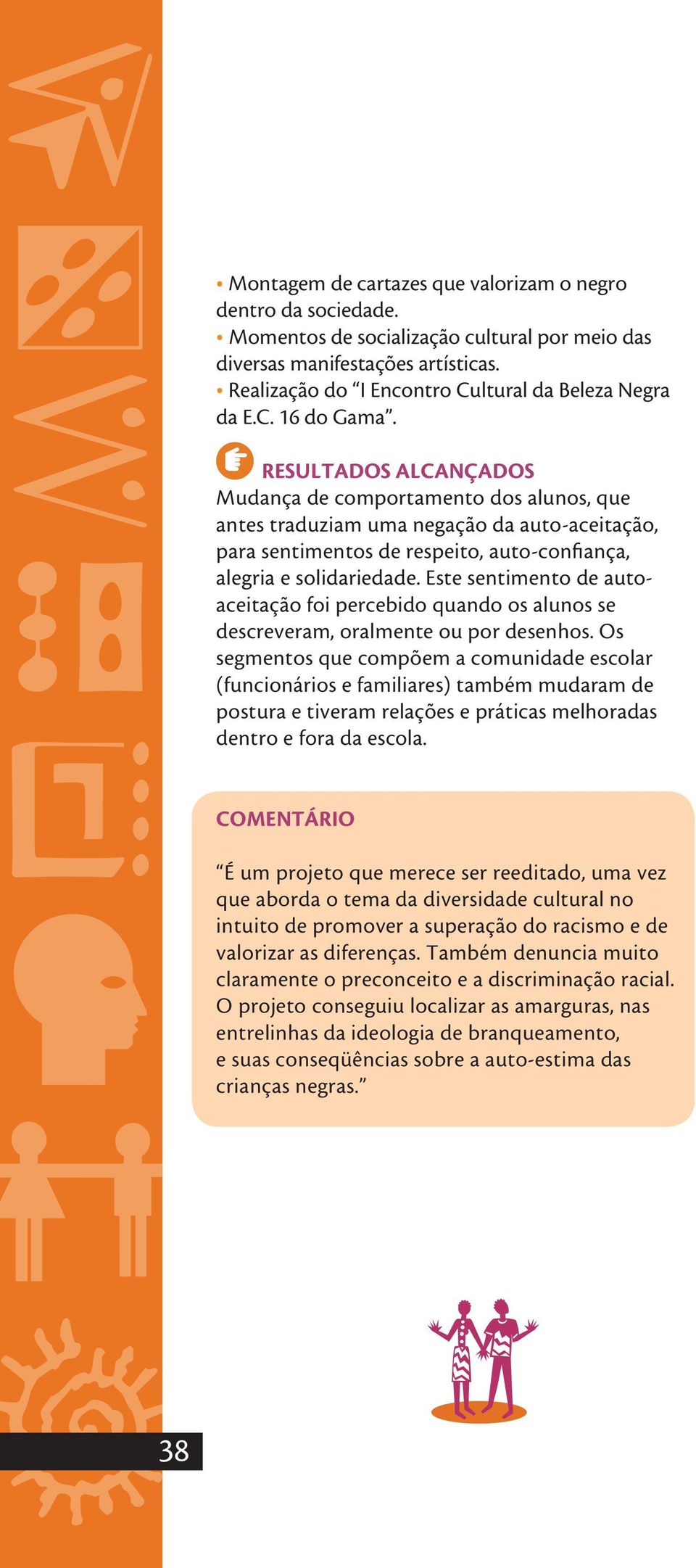 RESULTADOS ALCANÇADOS Mudança de comportamento dos alunos, que antes traduziam uma negação da auto-aceitação, para sentimentos de respeito, auto-confiança, alegria e solidariedade.