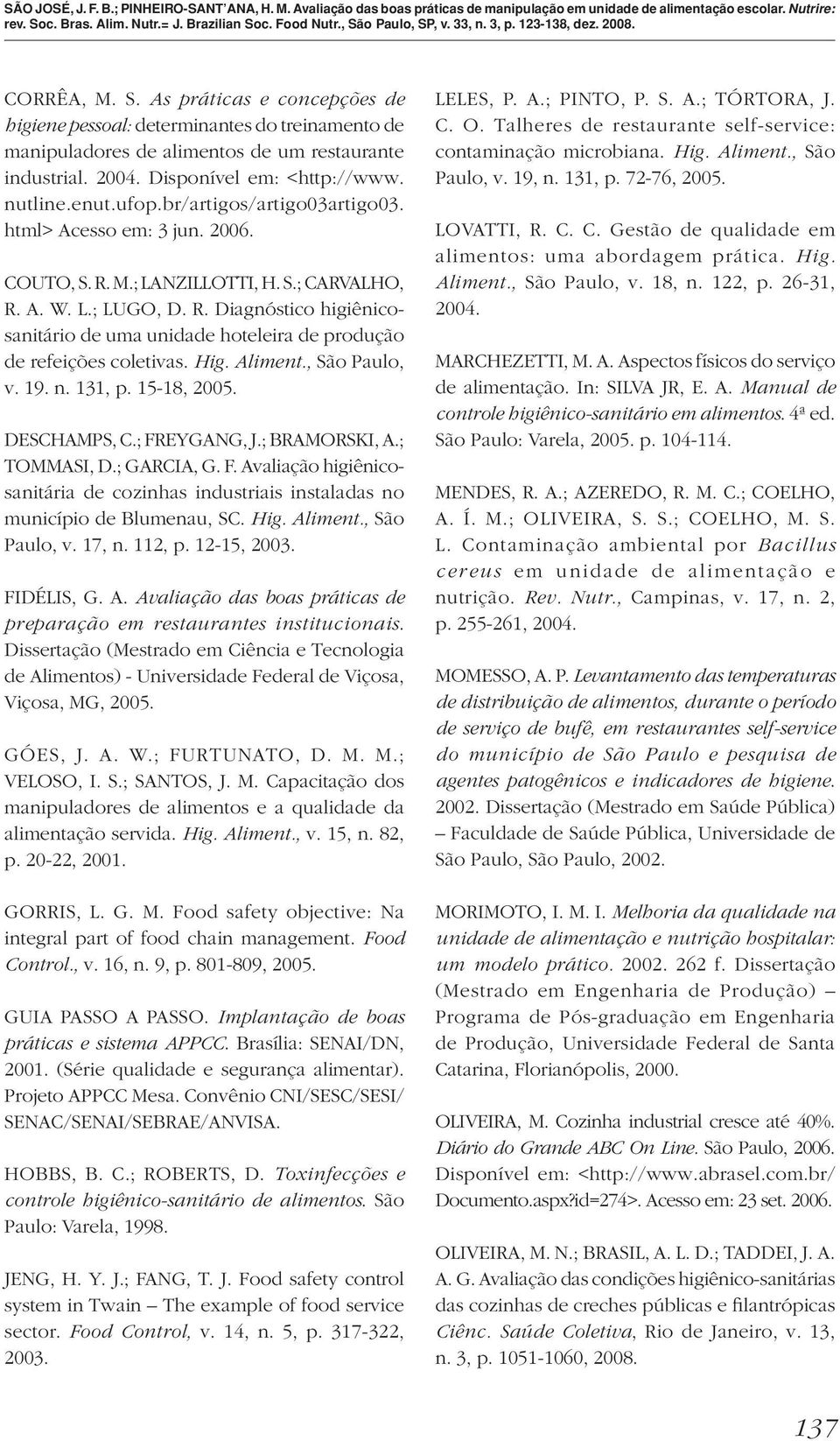 Hig. Aliment., São Paulo, v. 19. n. 131, p. 15-18, 2005. DESCHAMPS, C.; FREYGANG, J.; BRAMORSKI, A.; TOMMASI, D.; GARCIA, G. F. Avaliação higiênicosanitária de cozinhas industriais instaladas no município de Blumenau, SC.
