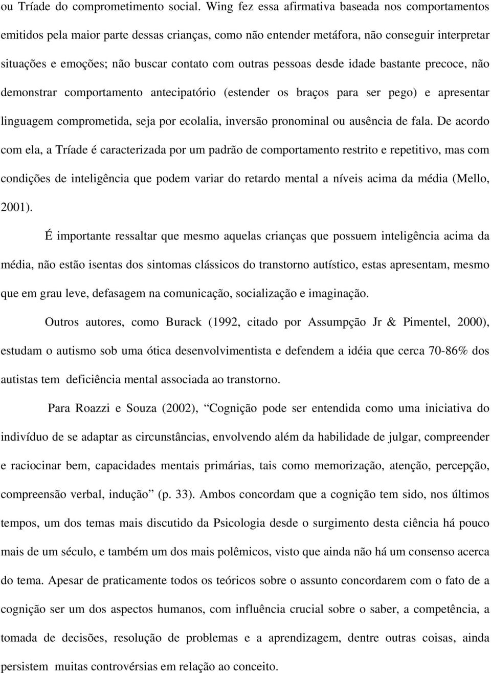 pessoas desde idade bastante precoce, não demonstrar comportamento antecipatório (estender os braços para ser pego) e apresentar linguagem comprometida, seja por ecolalia, inversão pronominal ou