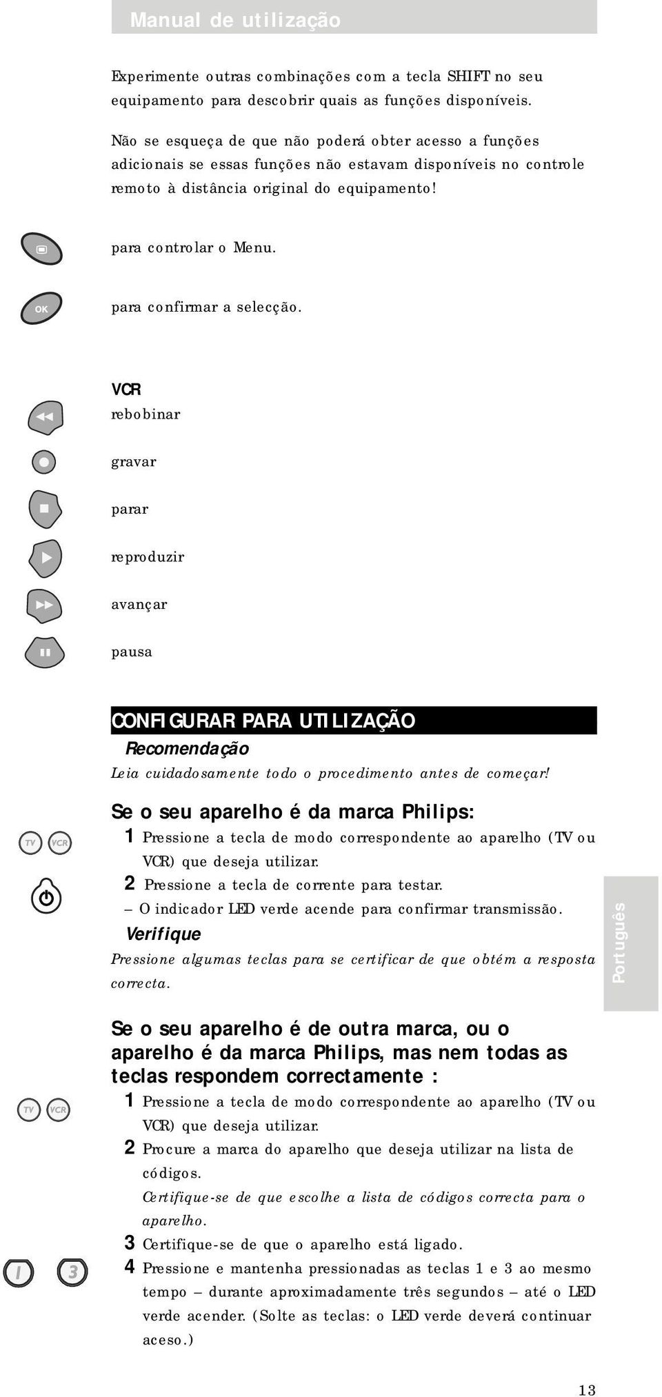 para confirmar a selecção. VCR rebobinar gravar parar reproduzir avançar pausa CONFIGURAR PARA UTILIZAÇÃO Recomendação Leia cuidadosamente todo o procedimento antes de começar!