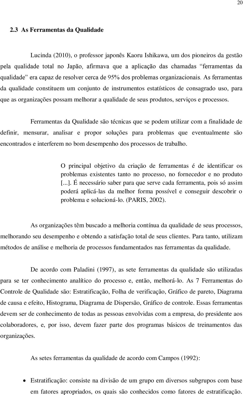 As ferramentas da qualidade constituem um conjunto de instrumentos estatísticos de consagrado uso, para que as organizações possam melhorar a qualidade de seus produtos, serviços e processos.