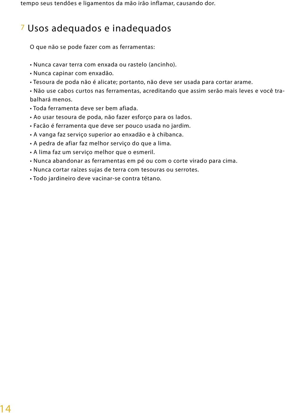 Não use cabos curtos nas ferramentas, acreditando que assim serão mais leves e você trabalhará menos. Toda ferramenta deve ser bem afiada. Ao usar tesoura de poda, não fazer esforço para os lados.