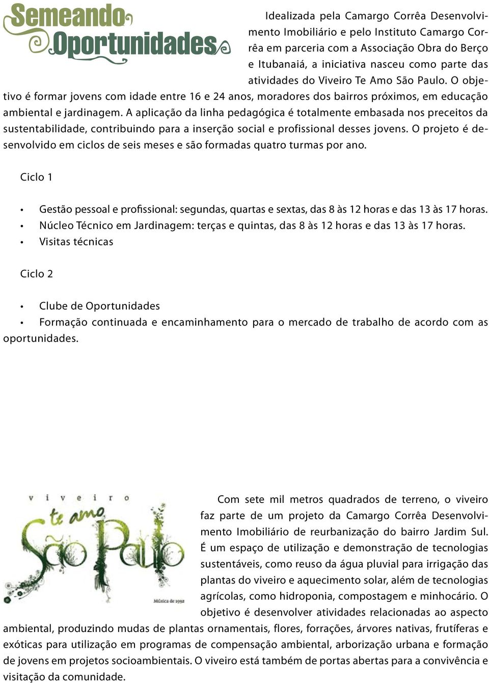 A aplicação da linha pedagógica é totalmente embasada nos preceitos da sustentabilidade, contribuindo para a inserção social e profissional desses jovens.