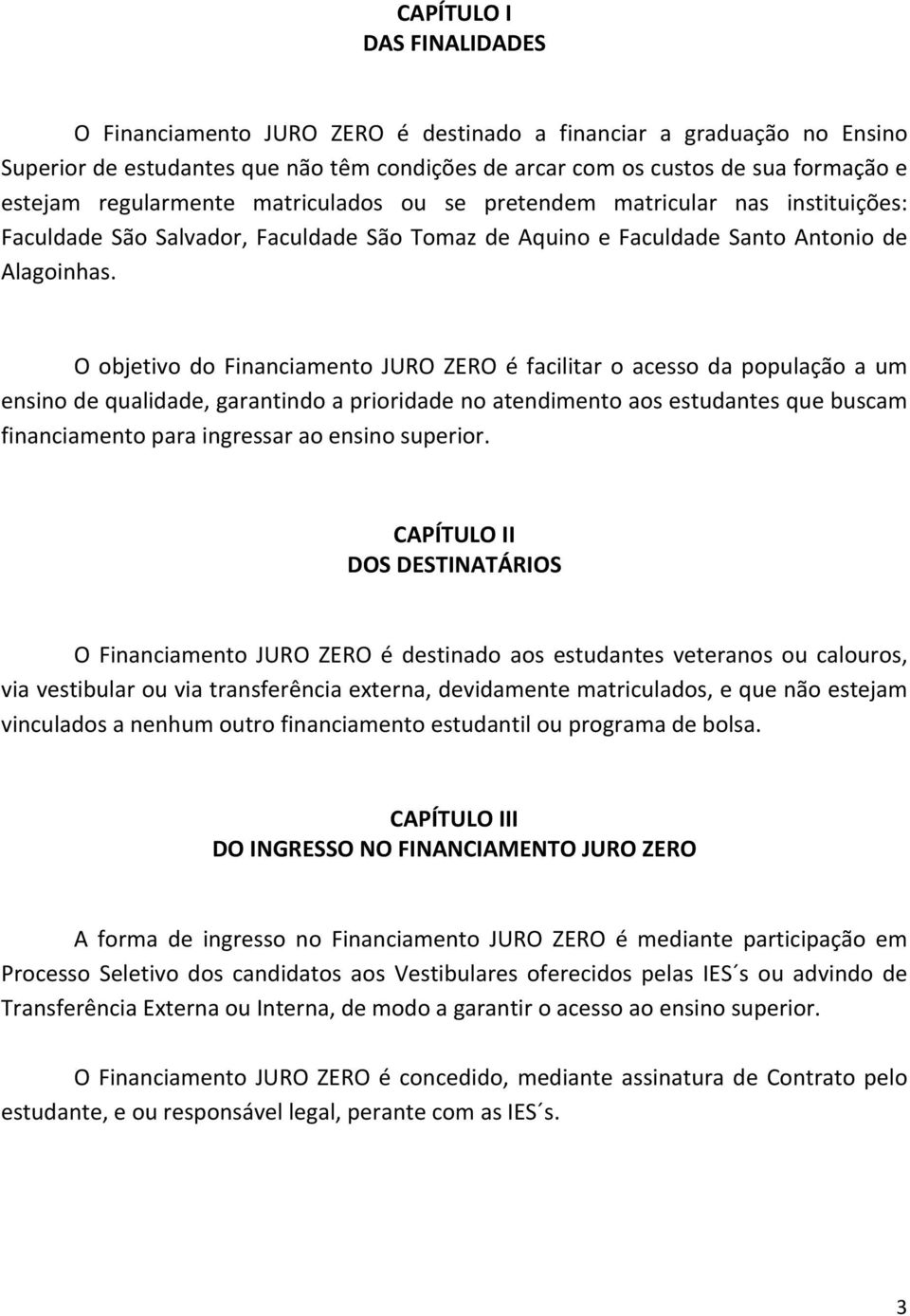 O objetivo do Financiamento JURO ZERO é facilitar o acesso da população a um ensino de qualidade, garantindo a prioridade no atendimento aos estudantes que buscam financiamento para ingressar ao