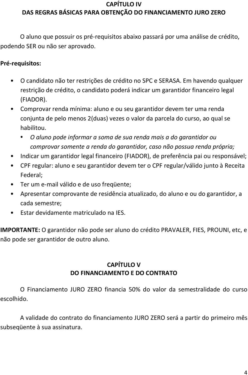 Comprovar renda mínima: aluno e ou seu garantidor devem ter uma renda conjunta de pelo menos 2(duas) vezes o valor da parcela do curso, ao qual se habilitou.