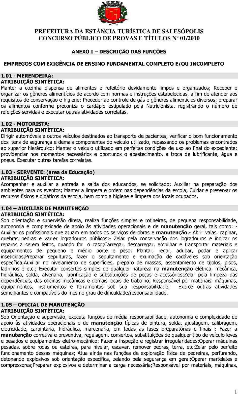 fim de atender aos requisitos de conservação e higiene; Proceder ao controle de gás e gêneros alimentícios diversos; preparar os alimentos conforme preconiza o cardápio estipulado pela Nutricionista,