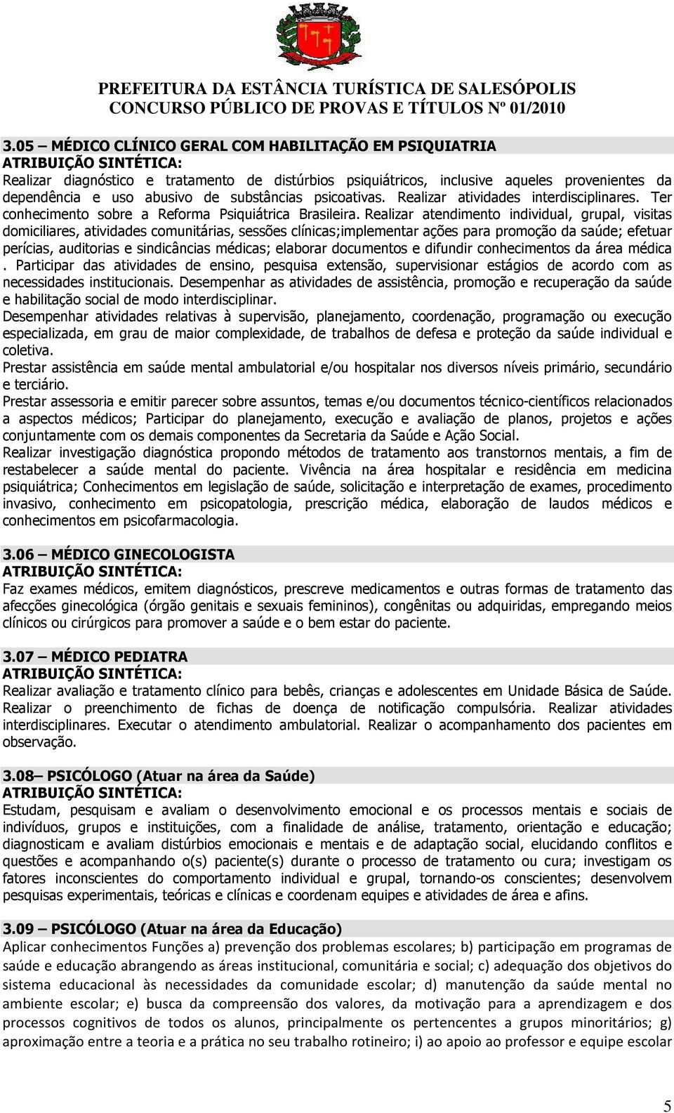 Realizar atendimento individual, grupal, visitas domiciliares, atividades comunitárias, sessões clínicas;implementar ações para promoção da saúde; efetuar perícias, auditorias e sindicâncias médicas;