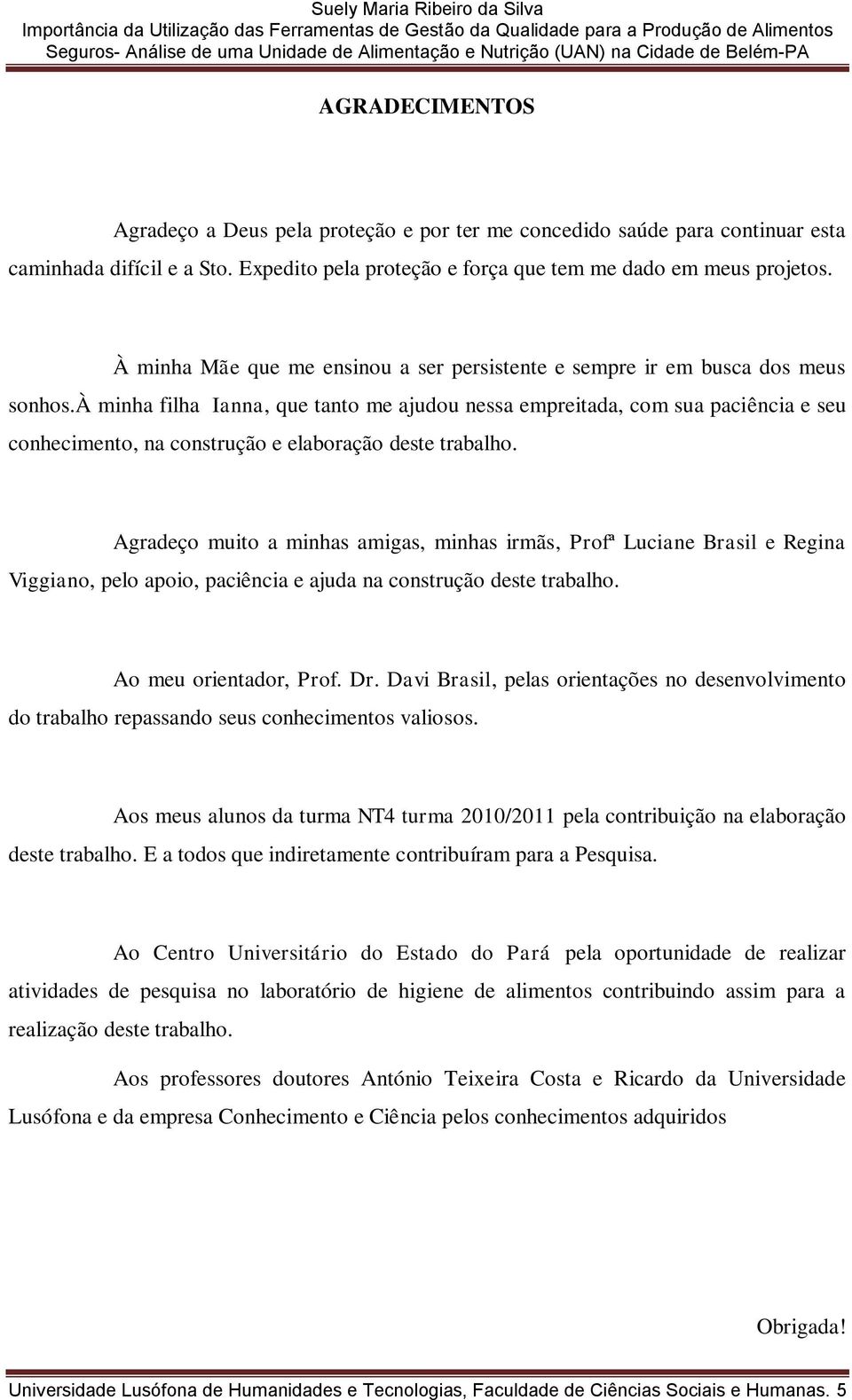 à minha filha Ianna, que tanto me ajudou nessa empreitada, com sua paciência e seu conhecimento, na construção e elaboração deste trabalho.