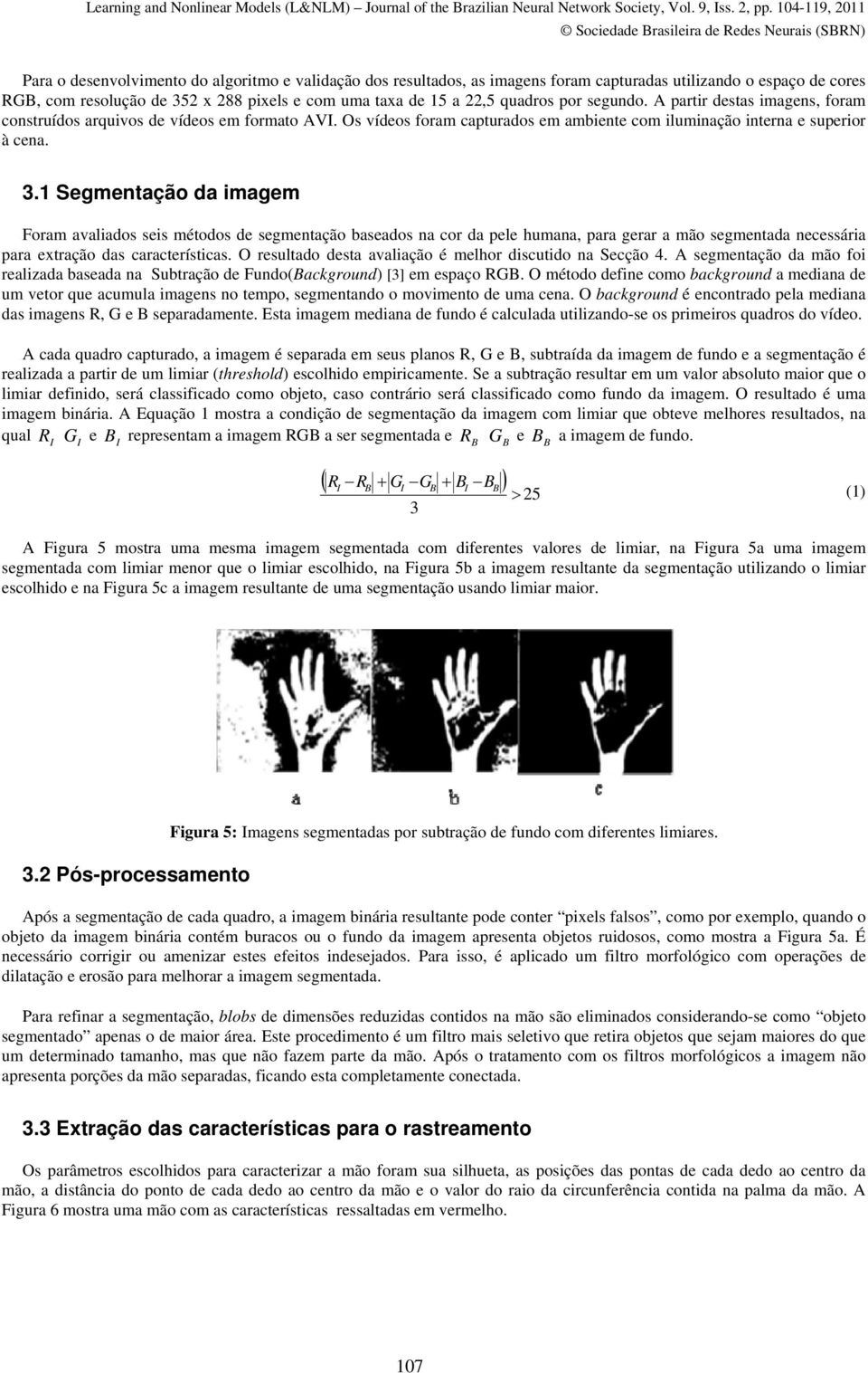 1 Segmentação da imagem Foram avaliados seis métodos de segmentação baseados na cor da pele humana, para gerar a mão segmentada necessária para extração das características.