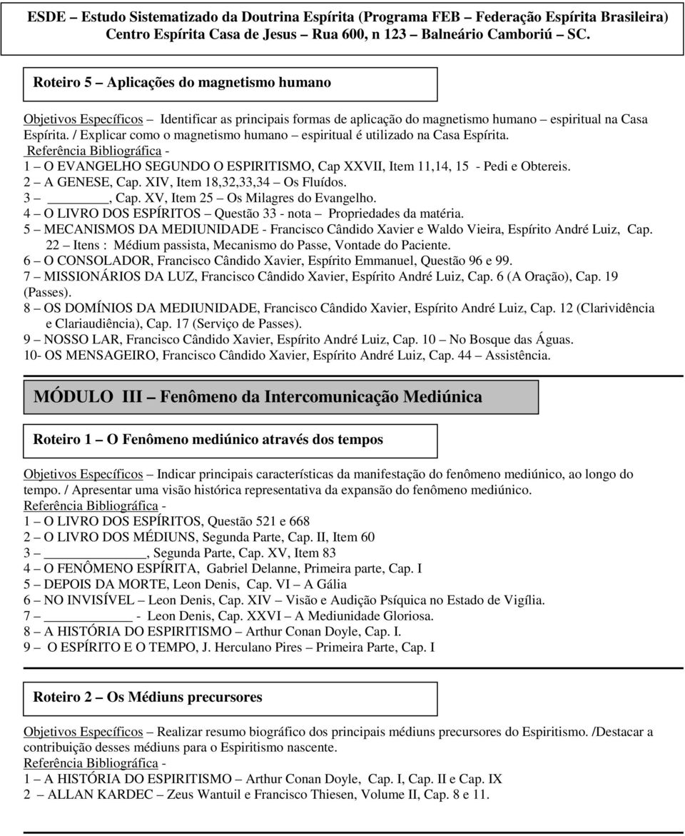 XIV, Item 18,32,33,34 Os Fluídos. 3, Cap. XV, Item 25 Os Milagres do Evangelho. 4 O LIVRO DOS ESPÍRITOS Questão 33 - nota Propriedades da matéria.