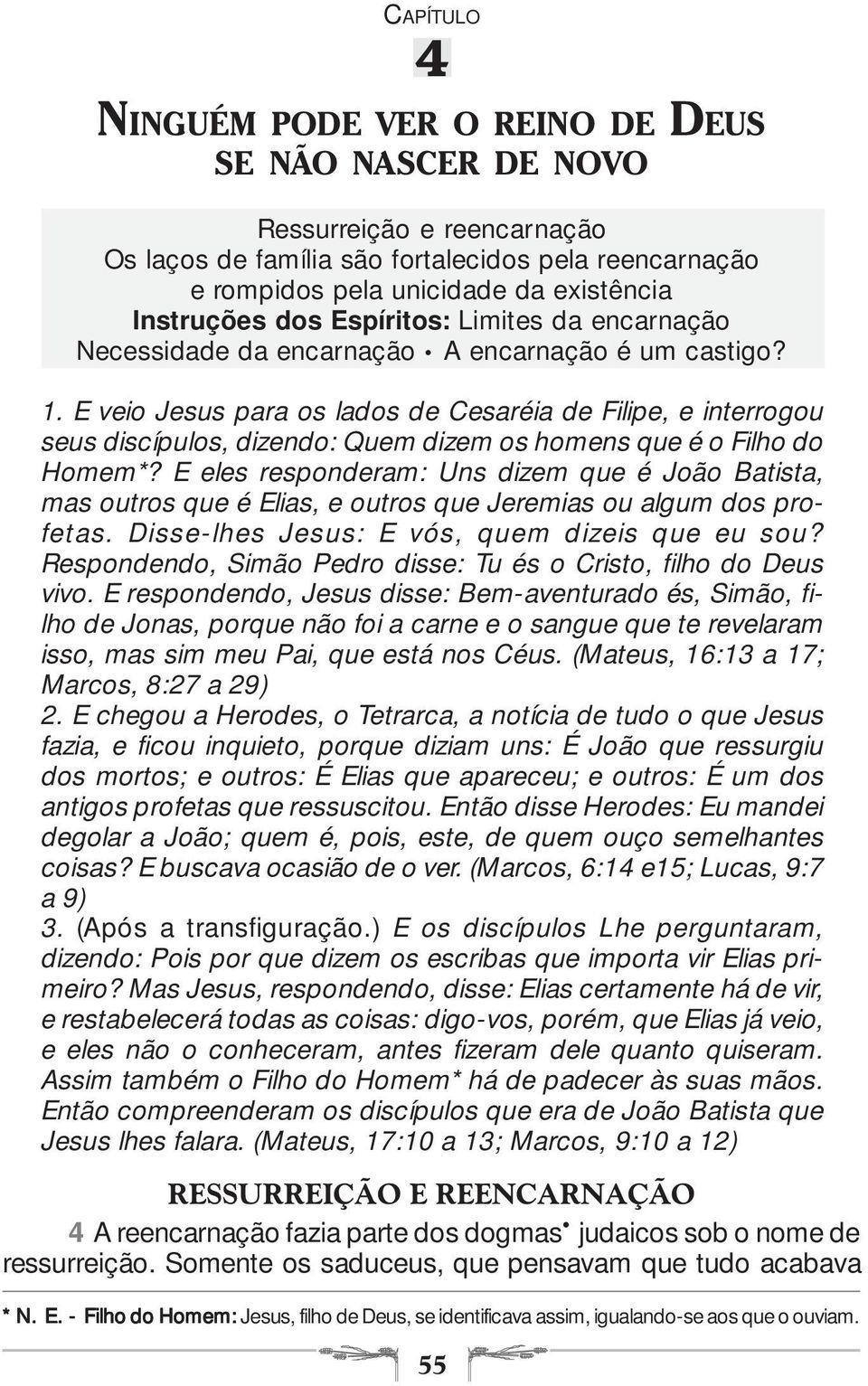 E veio Jesus para os lados de Cesaréia de Filipe, e interrogou seus discípulos, dizendo: Quem dizem os homens que é o Filho do Homem*?