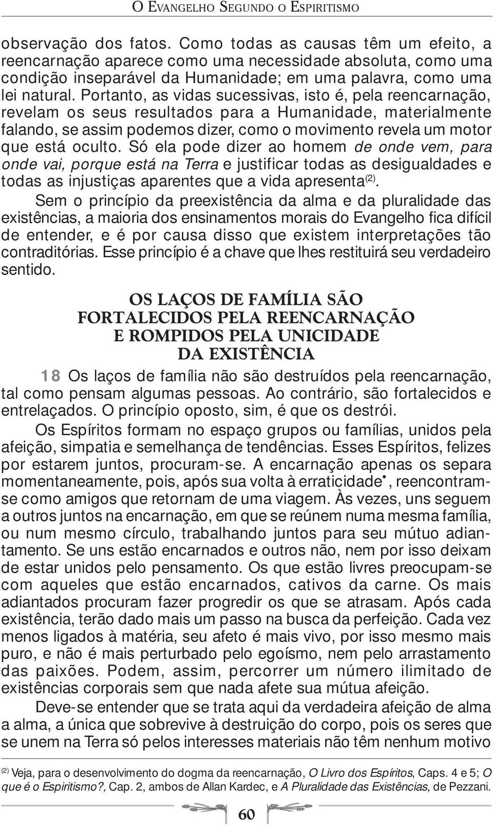 Portanto, as vidas sucessivas, isto é, pela reencarnação, revelam os seus resultados para a Humanidade, materialmente falando, se assim podemos dizer, como o movimento revela um motor que está oculto.