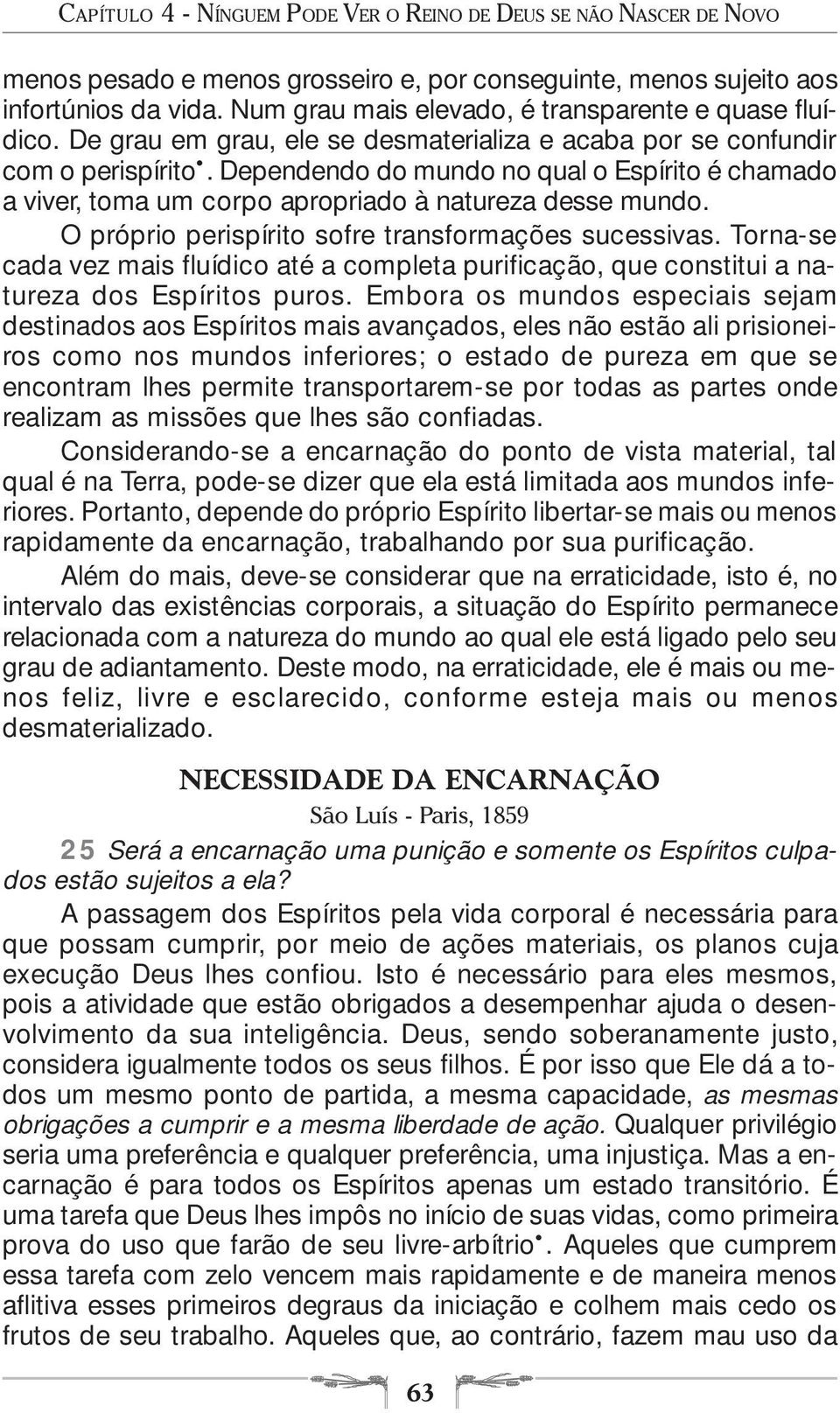 Dependendo do mundo no qual o Espírito é chamado a viver, toma um corpo apropriado à natureza desse mundo. O próprio perispírito sofre transformações sucessivas.