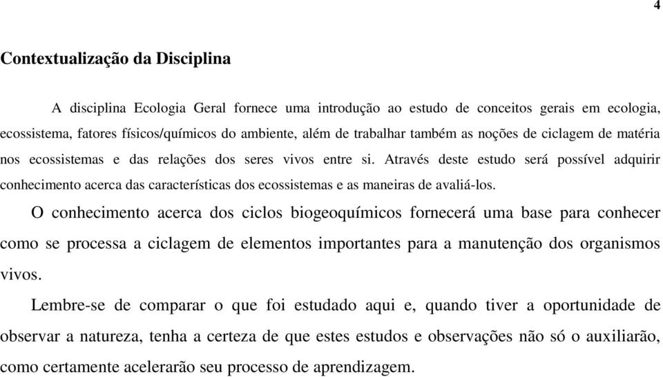 Através deste estudo será possível adquirir conhecimento acerca das características dos ecossistemas e as maneiras de avaliá-los.