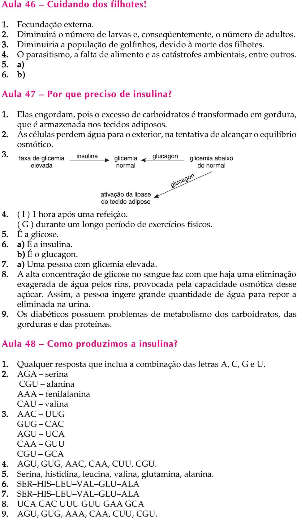 Elas engordam, pois o excesso de carboidratos é transformado em gordura, que é armazenada nos tecidos adiposos. 2.