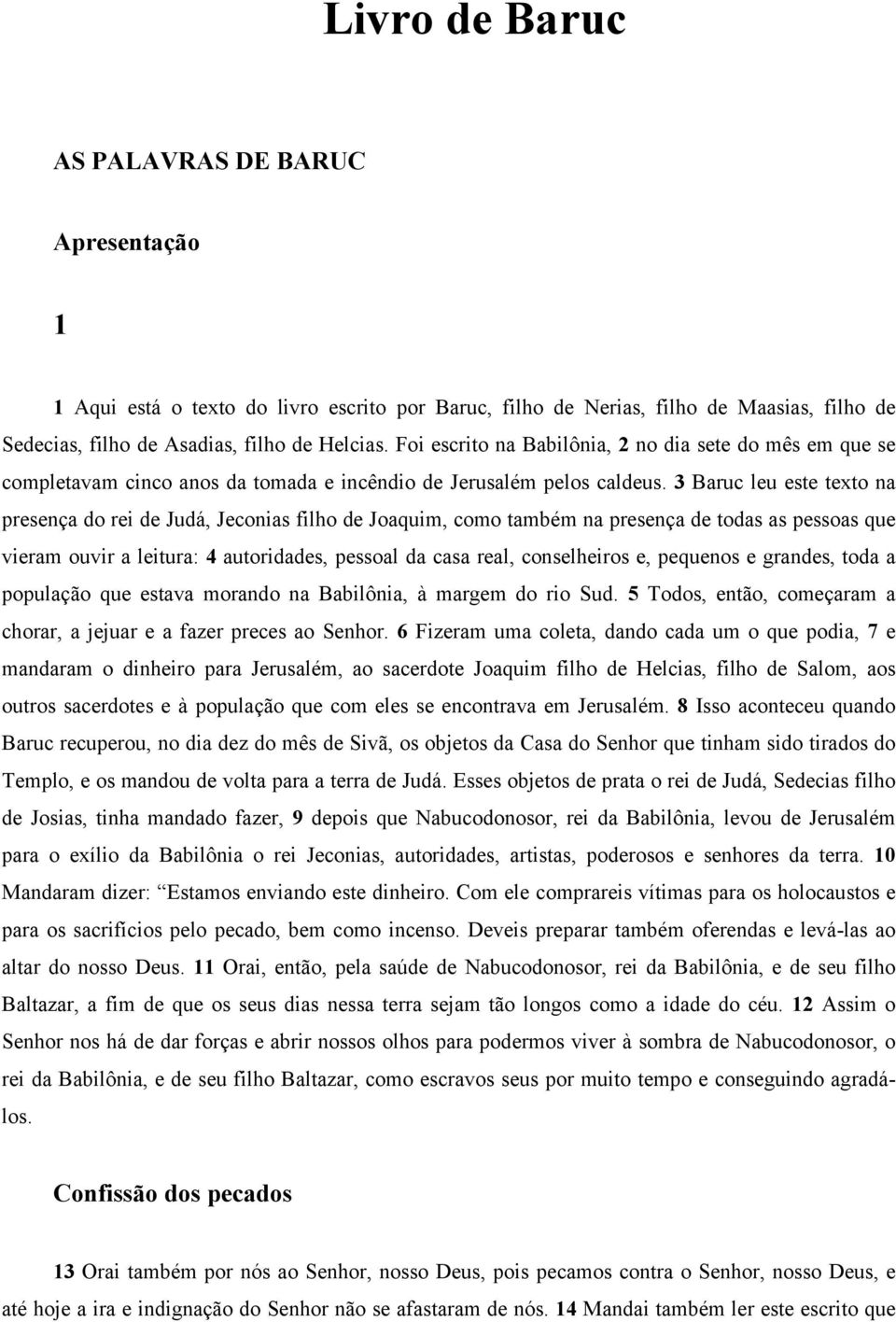 3 Baruc leu este texto na presença do rei de Judá, Jeconias filho de Joaquim, como também na presença de todas as pessoas que vieram ouvir a leitura: 4 autoridades, pessoal da casa real, conselheiros