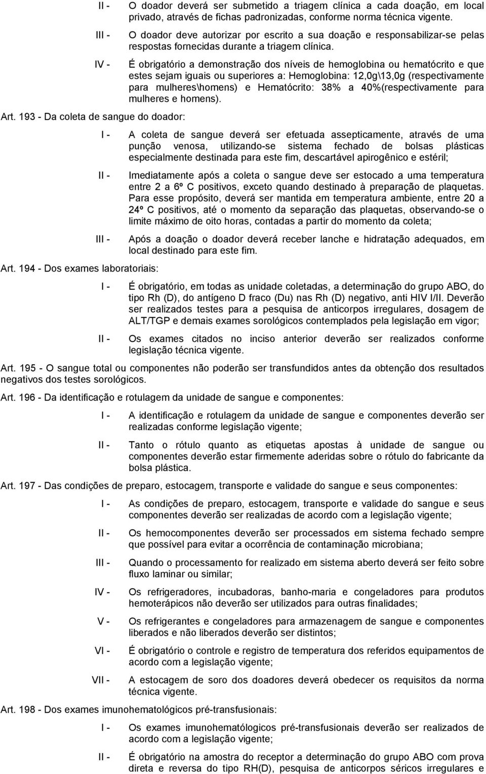 O doador deve autorizar por escrito a sua doação e responsabilizar-se pelas respostas fornecidas durante a triagem clínica.