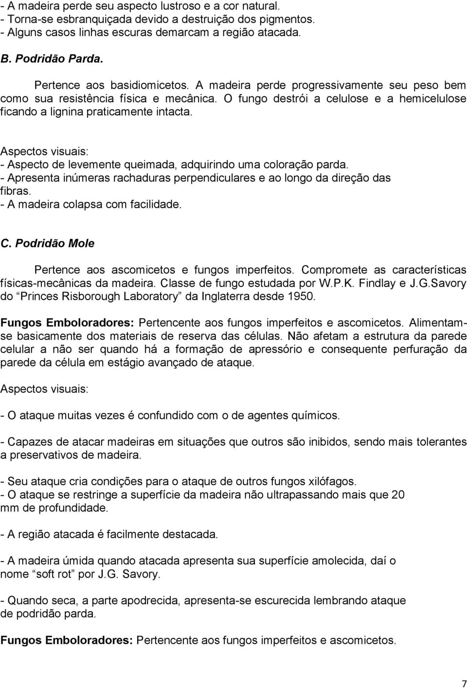 Aspectos visuais: - Aspecto de levemente queimada, adquirindo uma coloração parda. - Apresenta inúmeras rachaduras perpendiculares e ao longo da direção das fibras. - A madeira colapsa com facilidade.