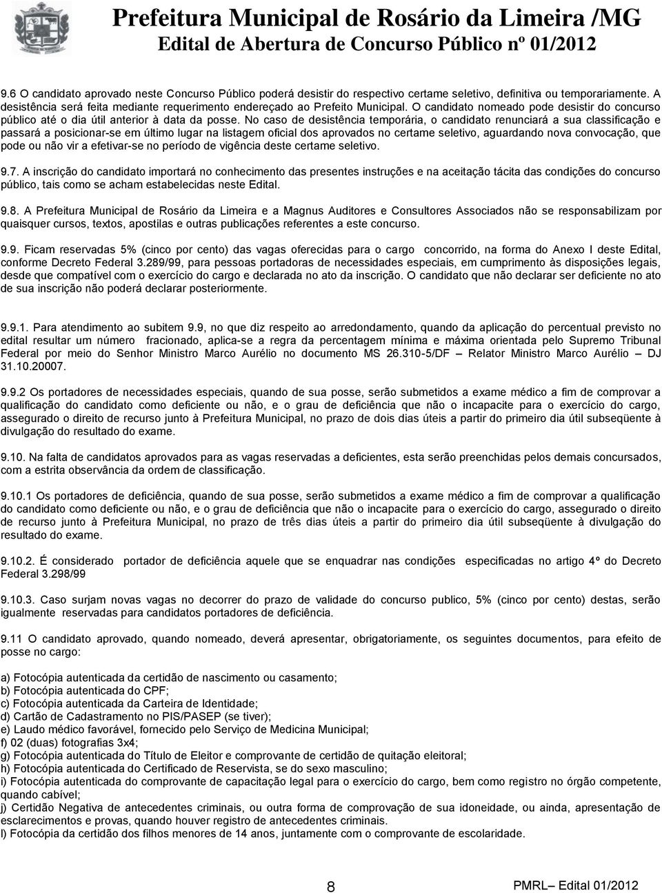 No caso de desistência temporária, o candidato renunciará a sua classificação e passará a posicionar-se em último lugar na listagem oficial dos aprovados no certame seletivo, aguardando nova