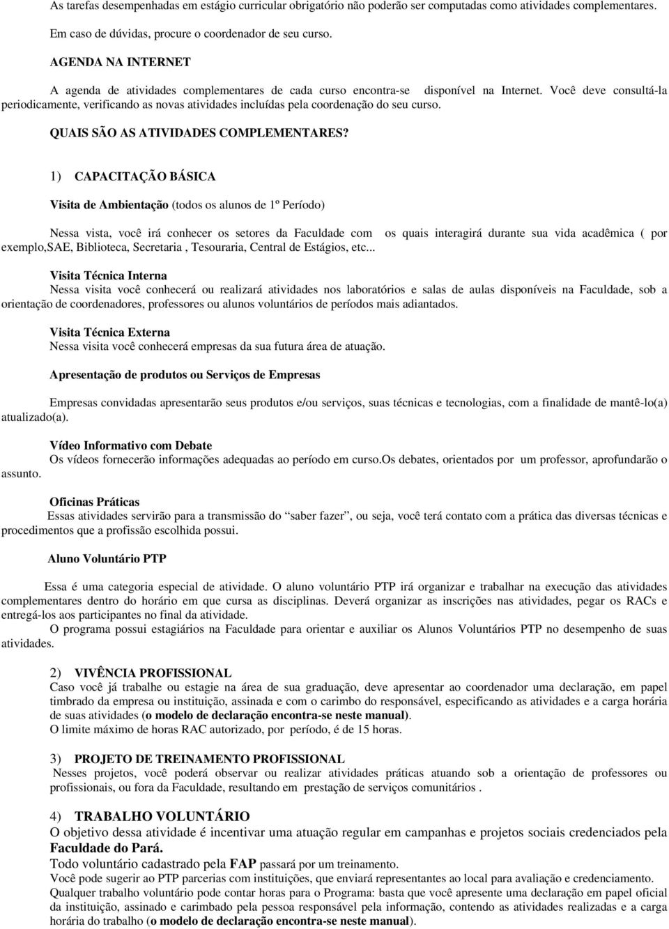 Você deve consultá-la periodicamente, verificando as novas atividades incluídas pela coordenação do seu curso. QUAIS SÃO AS ATIVIDADES COMPLEMENTARES?