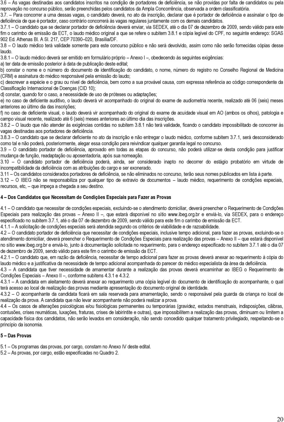 Para concorrer a uma dessas vagas, o candidato deverá, no ato da inscrição, declarar que é portador de deficiência e assinalar o tipo de deficiência de que é portador, caso contrário concorrerá às