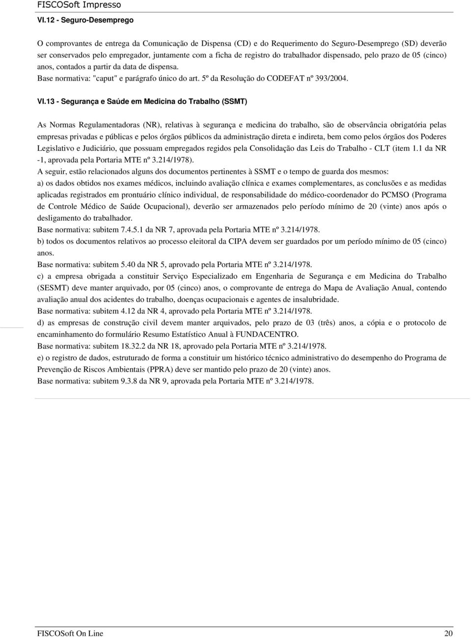 13 - Segurança e Saúde em Medicina do Trabalho (SSMT) As Normas Regulamentadoras (NR), relativas à segurança e medicina do trabalho, são de observância obrigatória pelas empresas privadas e públicas