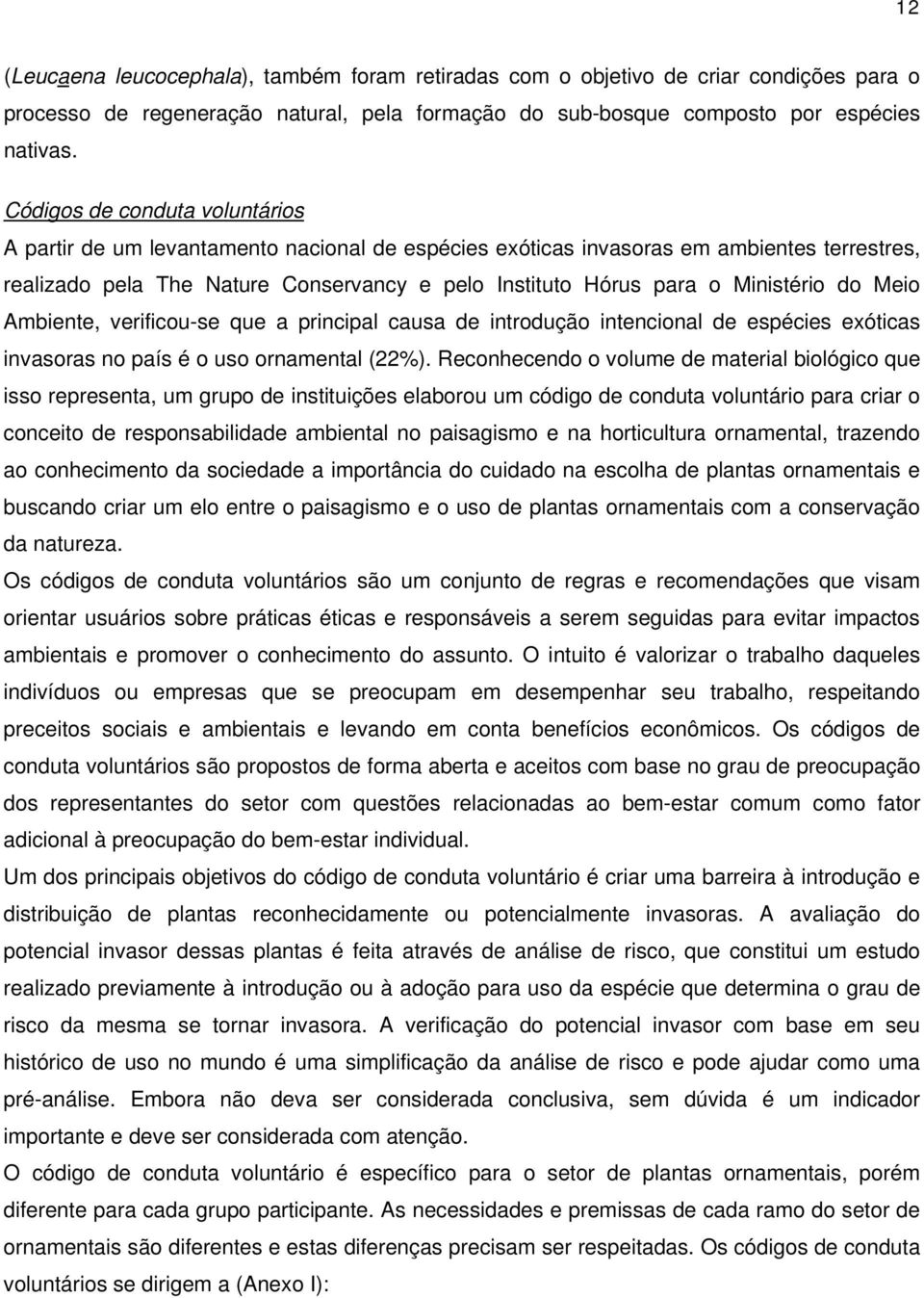 Ministério do Meio Ambiente, verificou-se que a principal causa de introdução intencional de espécies exóticas invasoras no país é o uso ornamental (22%).