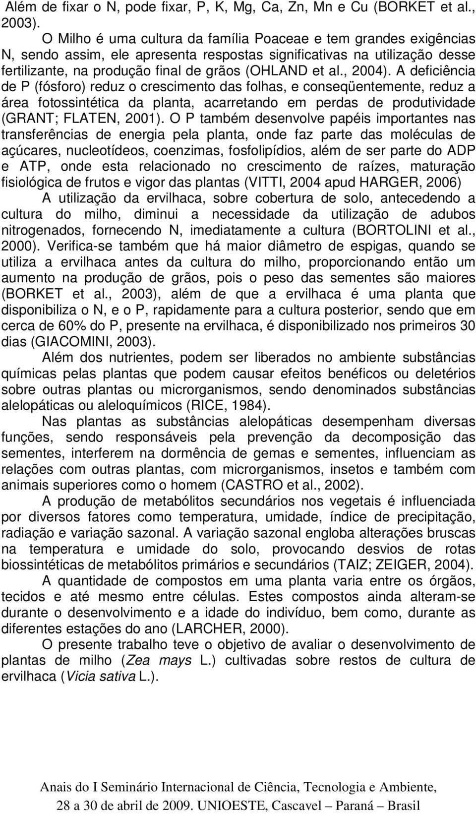 , 2004). A deficiência de P (fósforo) reduz o crescimento das folhas, e conseqüentemente, reduz a área fotossintética da planta, acarretando em perdas de produtividade (GRANT; FLATEN, 2001).