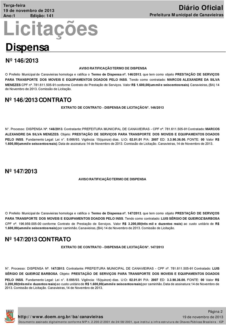 Valor R$.6,(um mil e seiscentos reais). Canavieiras, (BA) 4 de Novembro de 3. Comissão de Licitação. Nº 46/3 CONTRATO EXTRATO DE CONTRATO DISPENSA DE LICITAÇÃO N. 46/3 N. Processo: DISPENSA Nº. 46/3. Contratante: PREFEITURA MUNICIPAL DE CANAVIEIRAS CPF nº.