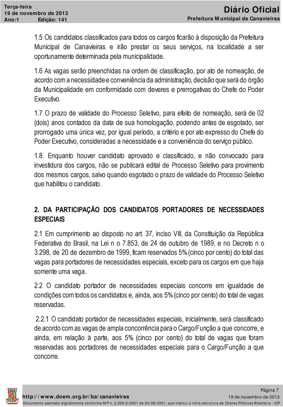 .6 As vagas serão preenchidas na ordem de classificação, por ato de nomeação, de acordo com a necessidade e conveniência da administração, decisão que será do órgão da Municipalidade em conformidade