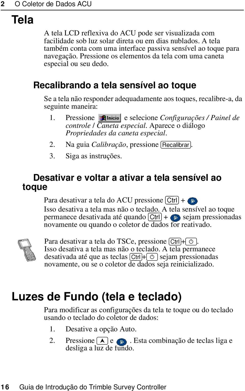 1 Recalibrando a tela sensível ao toque Se a tela não responder adequadamente aos toques, recalibre-a, da seguinte maneira: 1.