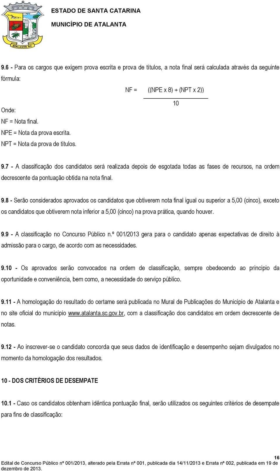 7 - A classificação dos candidatos será realizada depois de esgotada todas as fases de recursos, na ordem decrescente da pontuação obtida na nota final. 9.