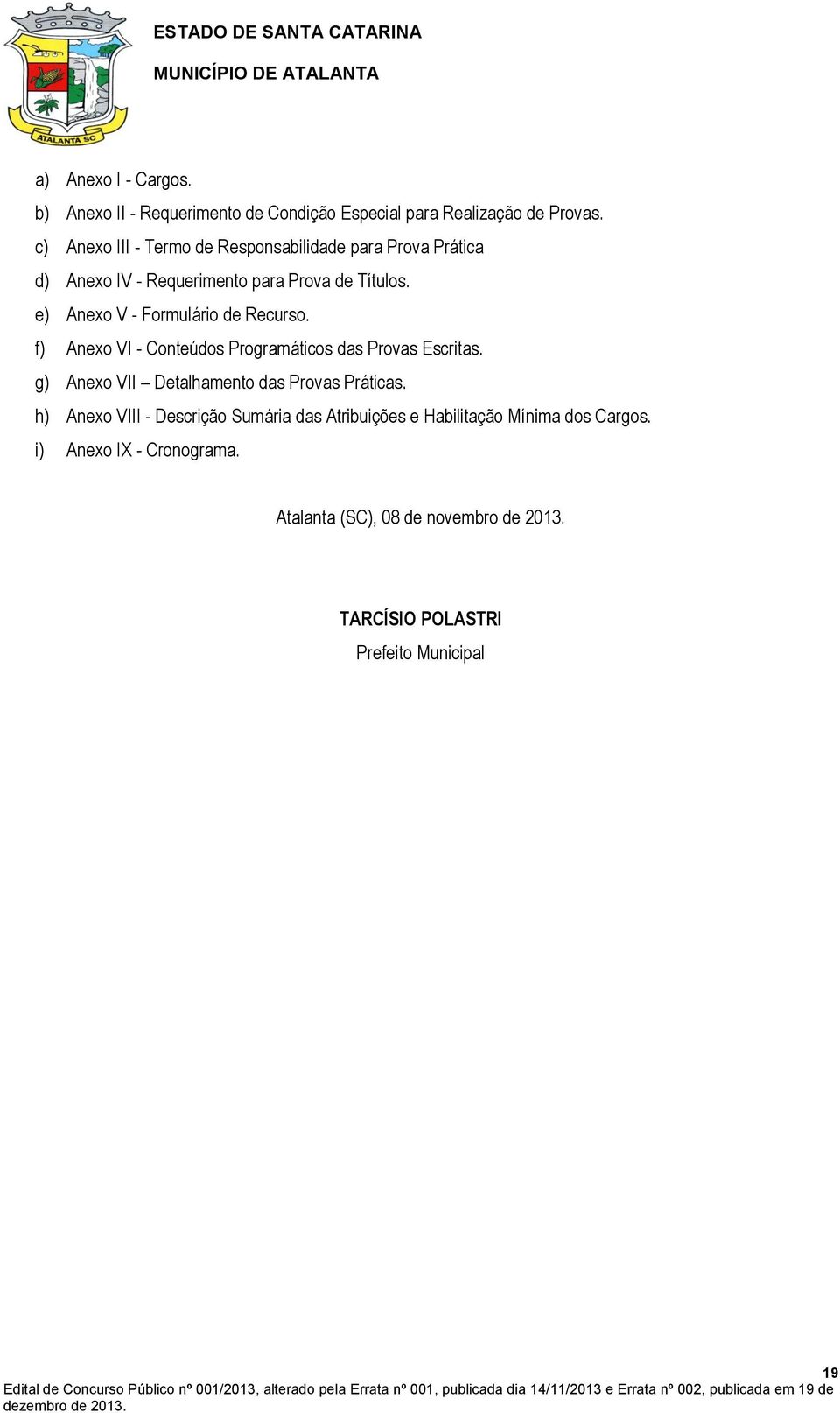 e) Anexo V - Formulário de Recurso. f) Anexo VI - Conteúdos Programáticos das Provas Escritas.