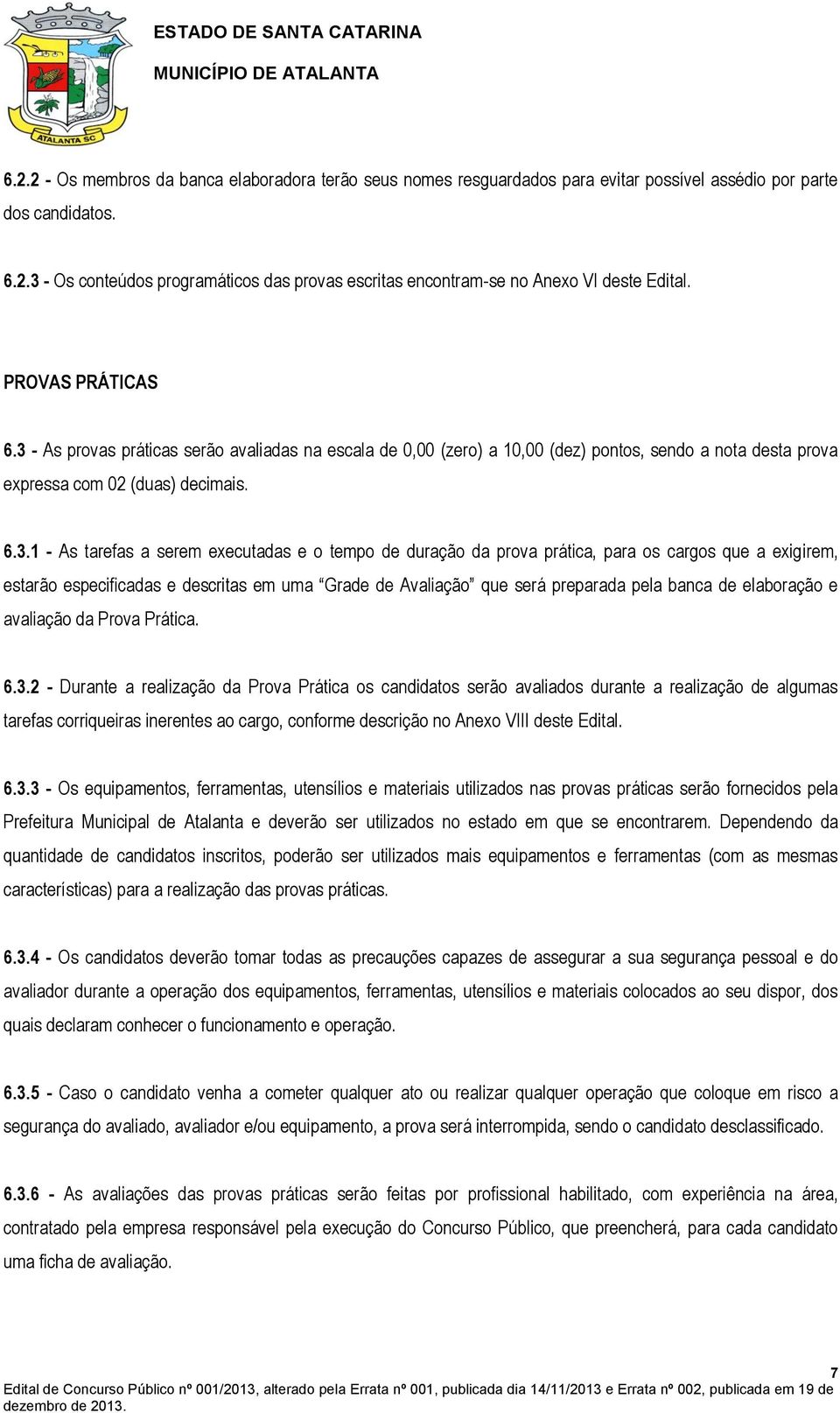 - As provas práticas serão avaliadas na escala de 0,00 (zero) a 10,00 (dez) pontos, sendo a nota desta prova expressa com 02 (duas) decimais. 6.3.