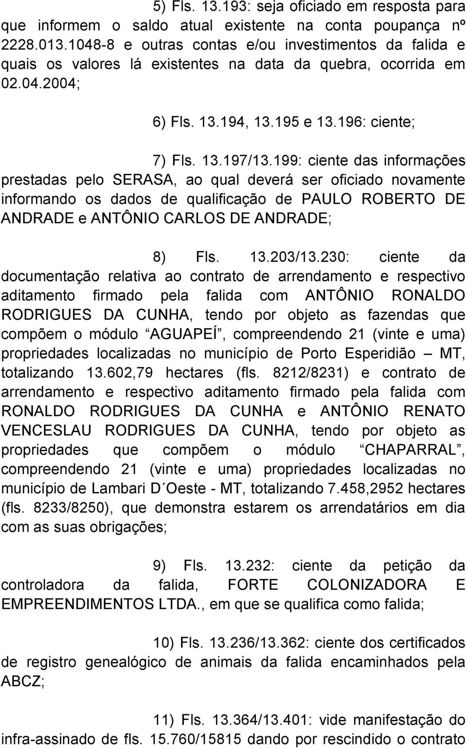 199: ciente das informações prestadas pelo SERASA, ao qual deverá ser oficiado novamente informando os dados de qualificação de PAULO ROBERTO DE ANDRADE e ANTÔNIO CARLOS DE ANDRADE; 8) Fls. 13.203/13.