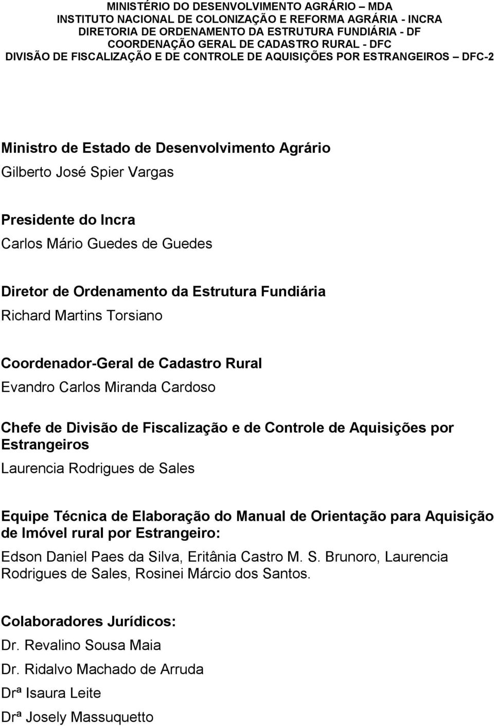 Diretor de Ordenamento da Estrutura Fundiária Richard Martins Torsiano Coordenador-Geral de Cadastro Rural Evandro Carlos Miranda Cardoso Chefe de Divisão de Fiscalização e de Controle de Aquisições