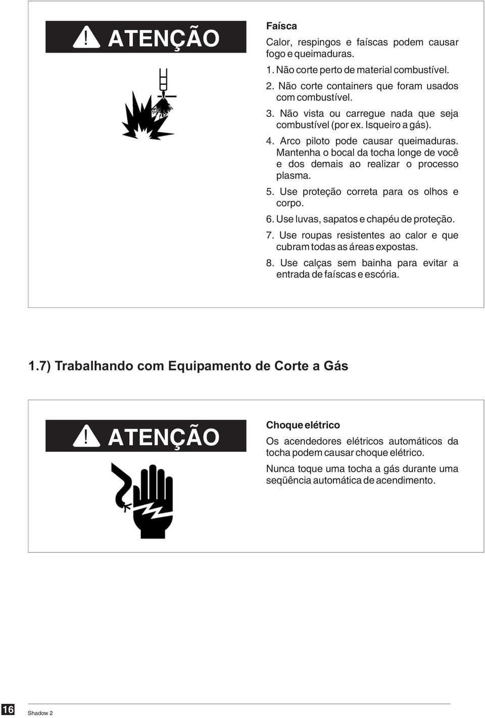 Use proteção correta para os olhos e corpo. 6. Use luvas, sapatos e chapéu de proteção. 7. Use roupas resistentes ao calor e que cubram todas as áreas expostas. 8.