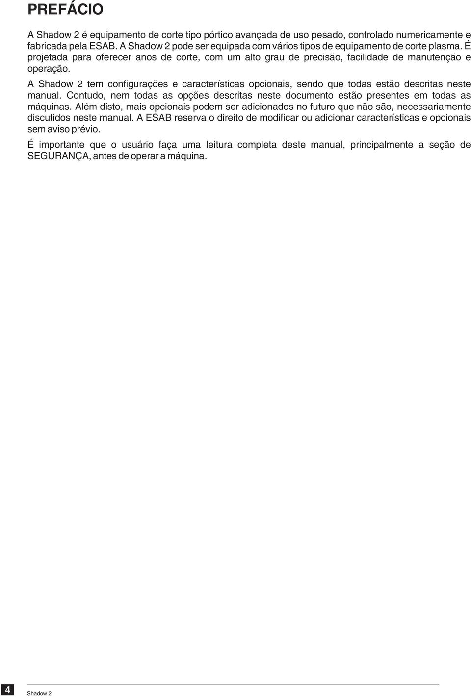 A tem configurações e características opcionais, sendo que todas estão descritas neste manual. Contudo, nem todas as opções descritas neste documento estão presentes em todas as máquinas.