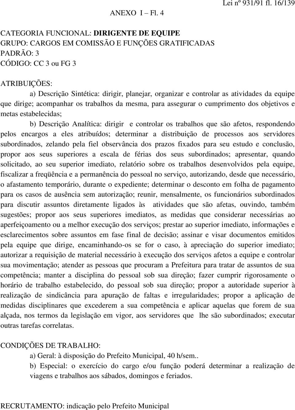 atividades da equipe que dirige; acompanhar os trabalhos da mesma, para assegurar o cumprimento dos objetivos e metas estabelecidas; b) Descrição Analítica: dirigir e controlar os trabalhos que são