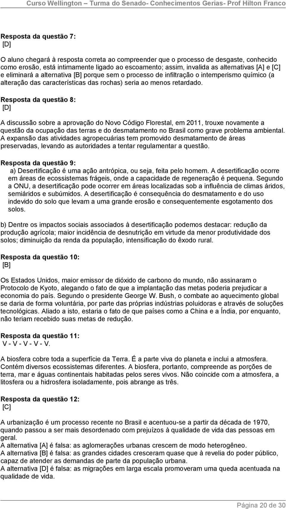 Resposta da questão 8: [D] A discussão sobre a aprovação do Novo Código Florestal, em 2011, trouxe novamente a questão da ocupação das terras e do desmatamento no Brasil como grave problema ambiental.