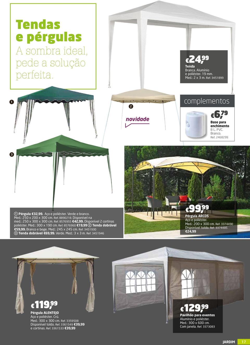 Branco e bege. Med.: 45 x 45 cm. Ref. 345930 3 Tenda dobrável 69,99. Verde. Med.: 3 x 3 m. Ref. 345946 99, 99 Pérgula ARCOS Aço e poliéster. Med.: 00 x 300 cm. Ref. 3374490 Disponível toldo. Ref. 3374485 4,99 9, 99 Pérgula ALENTEJO Aço e poliéster.