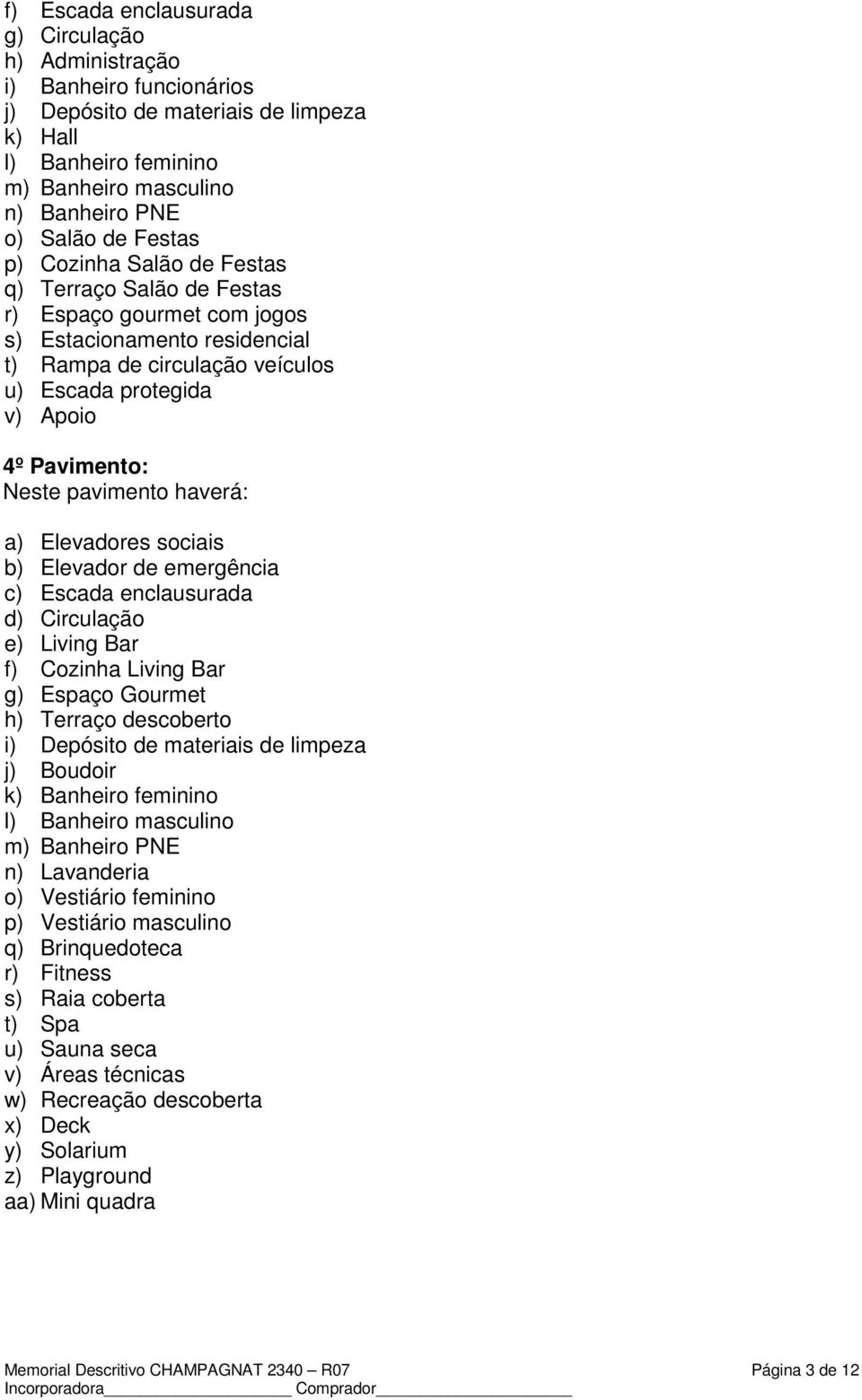 pavimento haverá: a) Elevadores sociais b) Elevador de emergência c) Escada enclausurada d) Circulação e) Living Bar f) Cozinha Living Bar g) Espaço Gourmet h) Terraço descoberto i) Depósito de