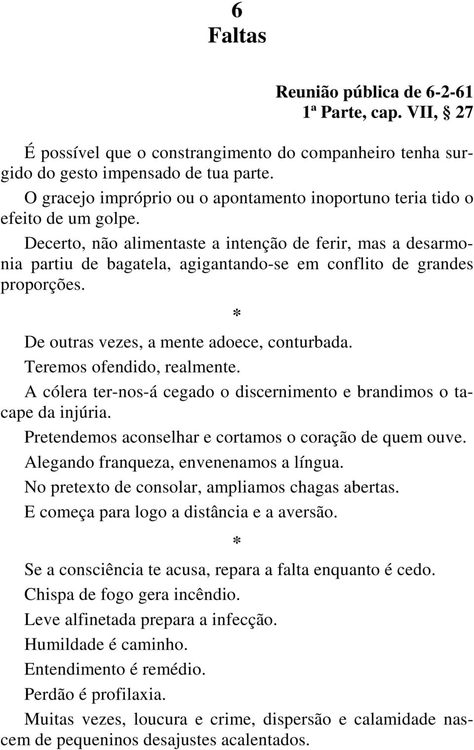 Decerto, não alimentaste a intenção de ferir, mas a desarmonia partiu de bagatela, agigantando-se em conflito de grandes proporções. De outras vezes, a mente adoece, conturbada.