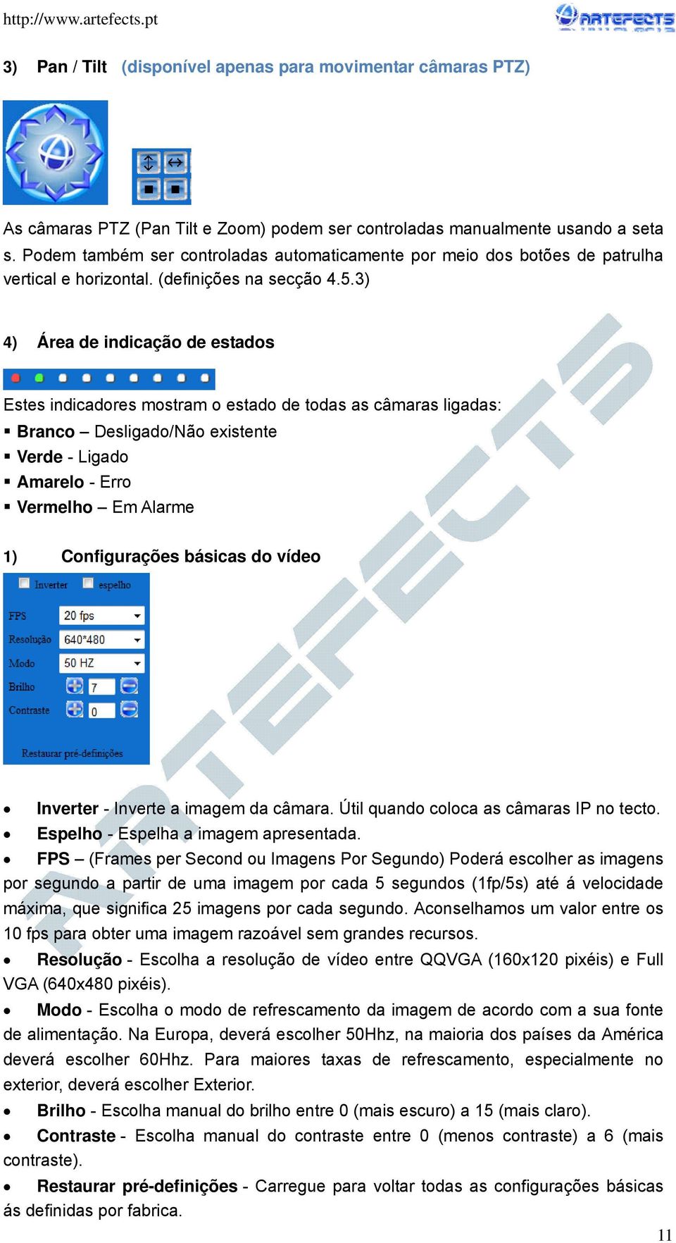 3) 4) Área de indicação de estados Estes indicadores mostram o estado de todas as câmaras ligadas: Branco Desligado/Não existente Verde - Ligado Amarelo - Erro Vermelho Em Alarme 1) Configurações