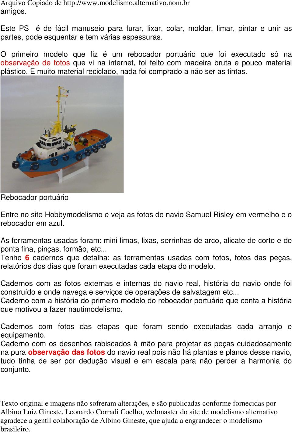 E muito material reciclado, nada foi comprado a não ser as tintas. Rebocador portuário Entre no site Hobbymodelismo e veja as fotos do navio Samuel Risley em vermelho e o rebocador em azul.