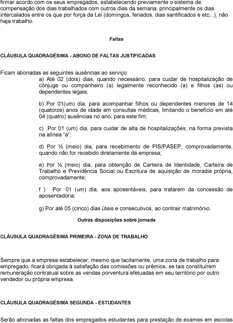 Faltas CLÁUSULA QUADRAGÉSIMA - ABONO DE FALTAS JUSTIFICADAS Ficam abonadas as seguintes ausências ao serviço: a) Até 02 (dois) dias, quando necessário, para cuidar de hospitalização de cônjuge ou