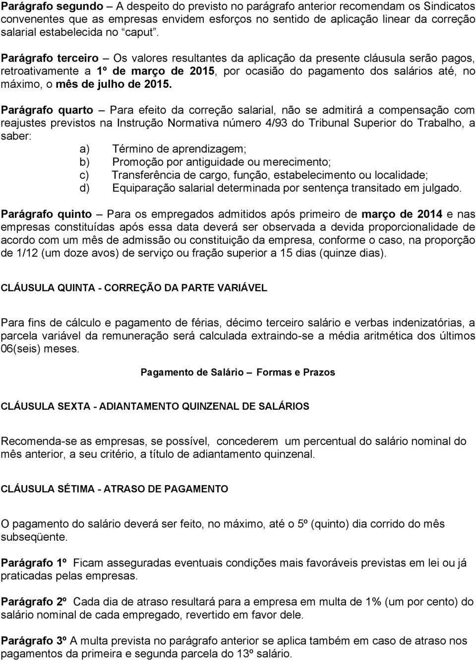 Parágrafo terceiro Os valores resultantes da aplicação da presente cláusula serão pagos, retroativamente a 1º de março de 2015, por ocasião do pagamento dos salários até, no máximo, o mês de julho de