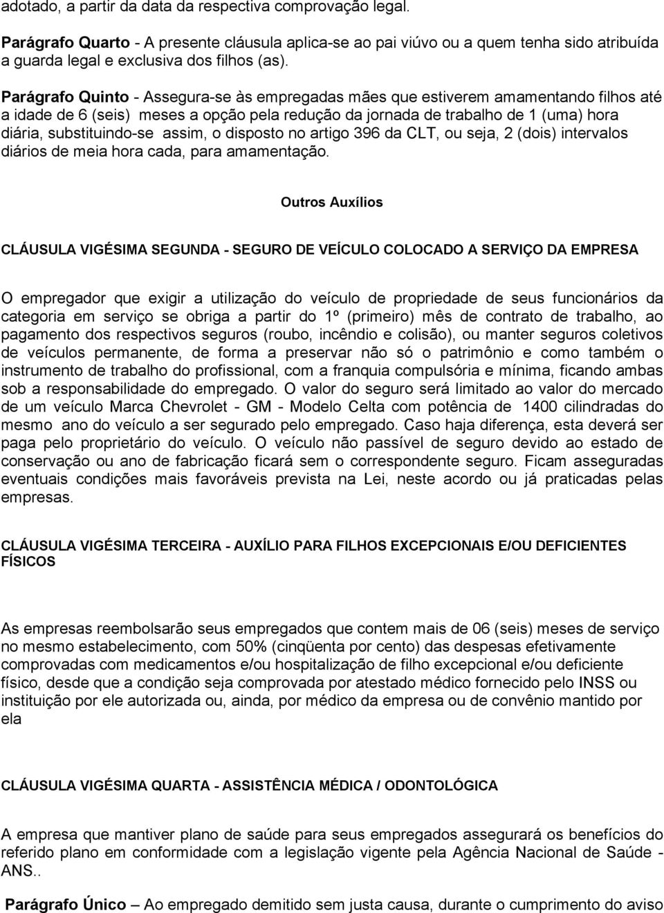 assim, o disposto no artigo 396 da CLT, ou seja, 2 (dois) intervalos diários de meia hora cada, para amamentação.