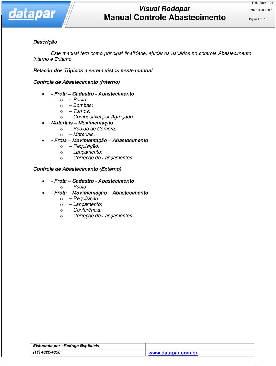 Agregado. Materiais Movimentação o Pedido de Compra; o Materiais. - Frota Movimentação Abastecimento o Requisição. o Lançamento; o Correção de Lançamentos.